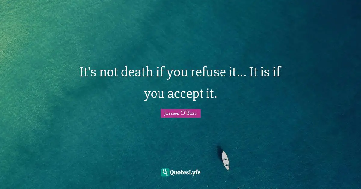 It's not death if you refuse it... It is if you accept it.