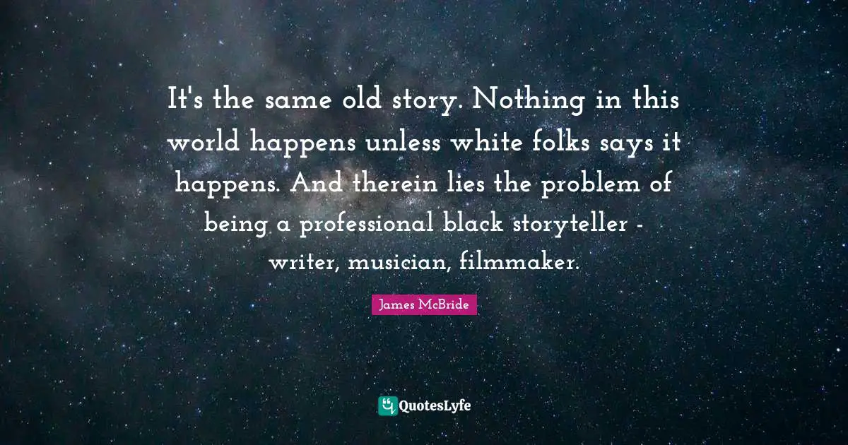 It's the same old story. Nothing in this world happens unless white folks says it happens. And therein lies the problem of being a professional black storyteller - writer, musician, filmmaker.