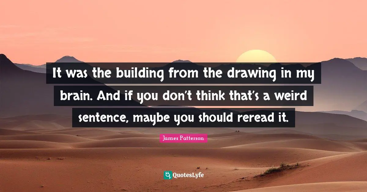 It was the building from the drawing in my brain. And if you don’t think that’s a weird sentence, maybe you should reread it.