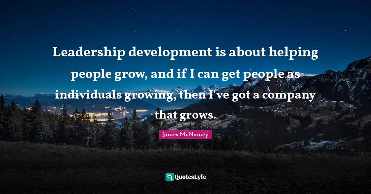 People Development Quotes: "Leadership development is about helping people grow, and if I can get people as individuals growing, then I've got a company that grows."