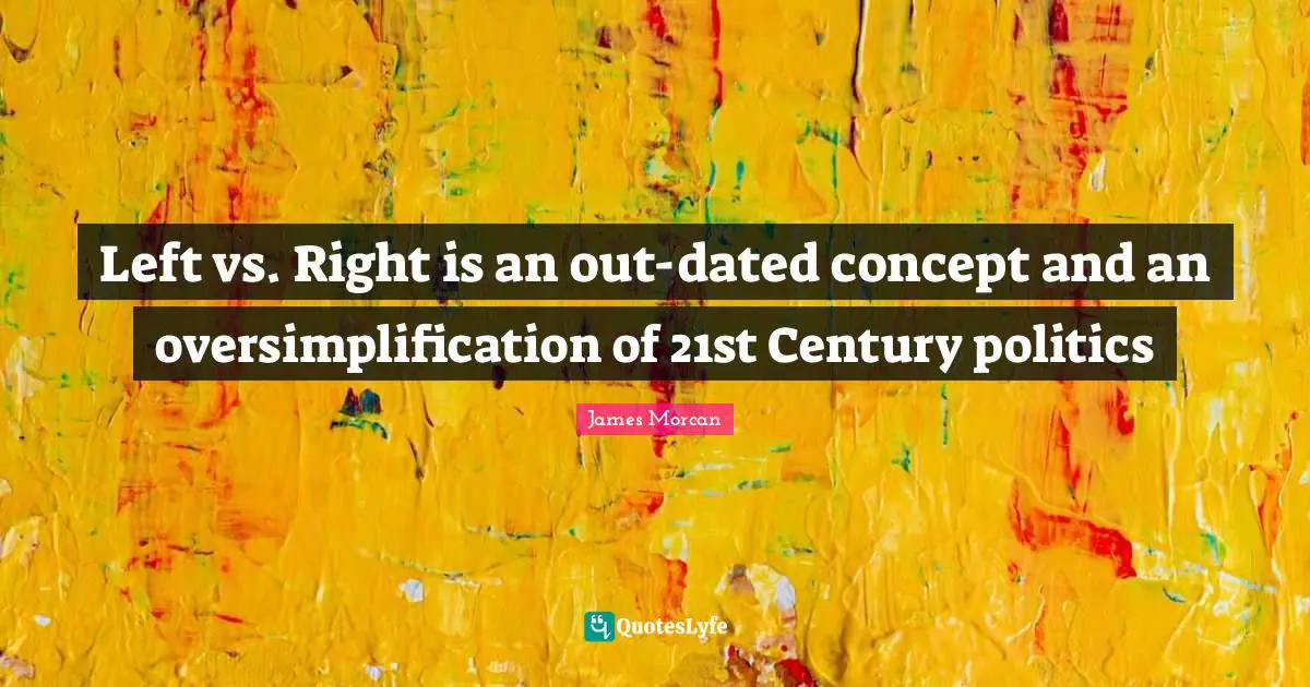 Left vs. Right is an out-dated concept and an oversimplification of 21st Century politics