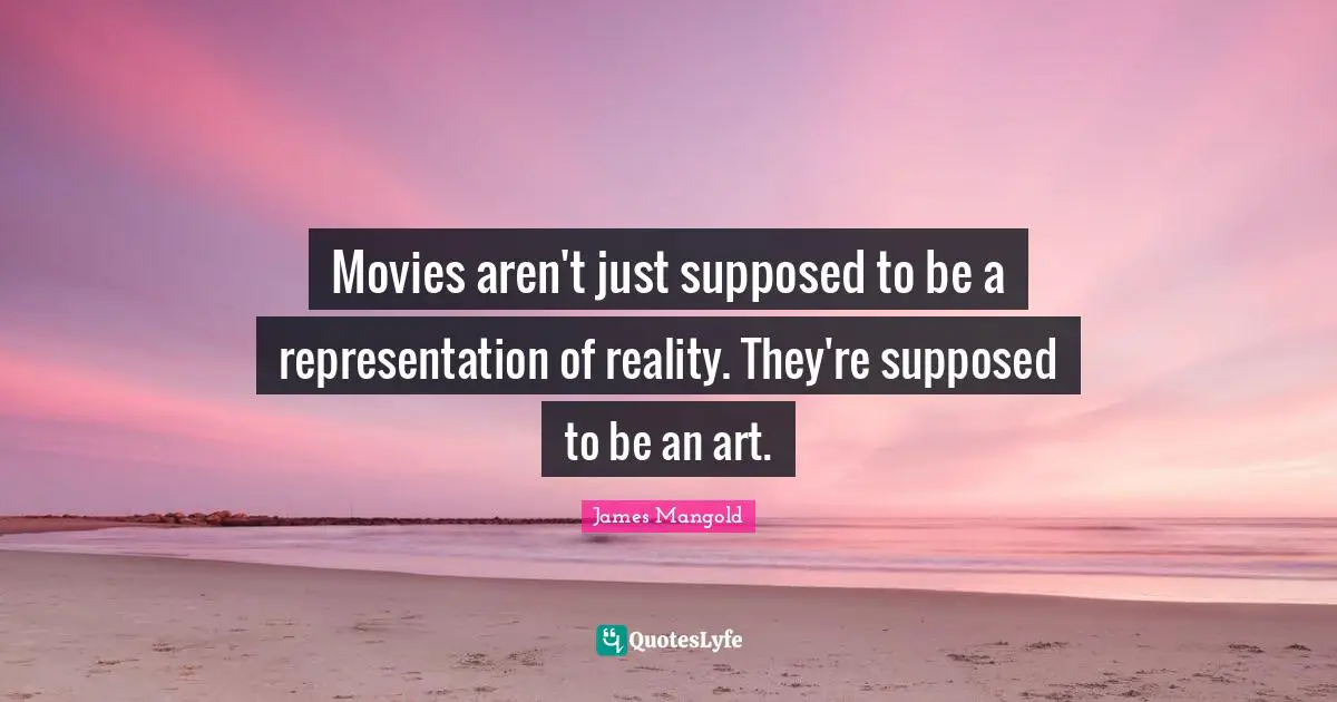Movies aren't just supposed to be a representation of reality. They're supposed to be an art.