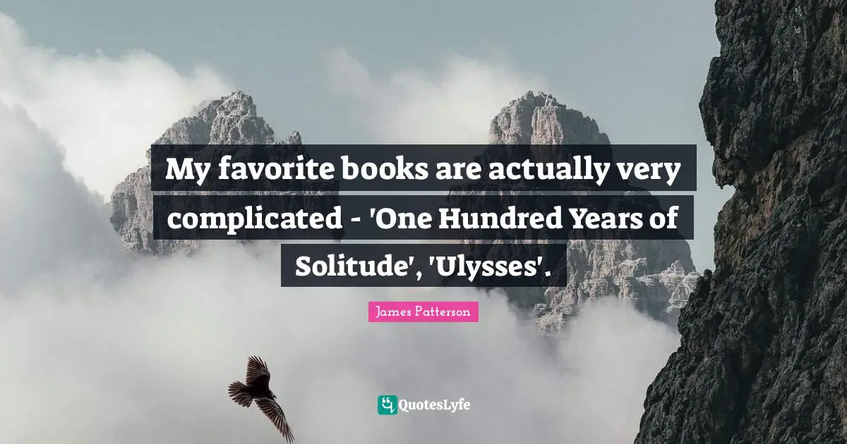 My favorite books are actually very complicated - 'One Hundred Years of Solitude', 'Ulysses'.