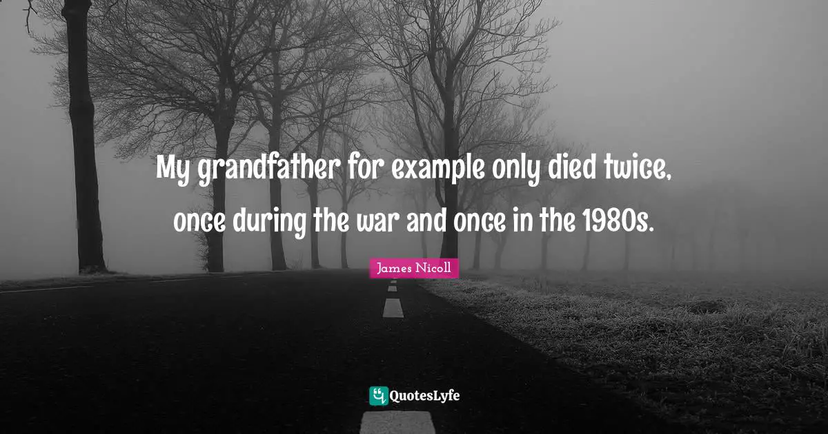 My grandfather for example only died twice, once during the war and once in the 1980s.