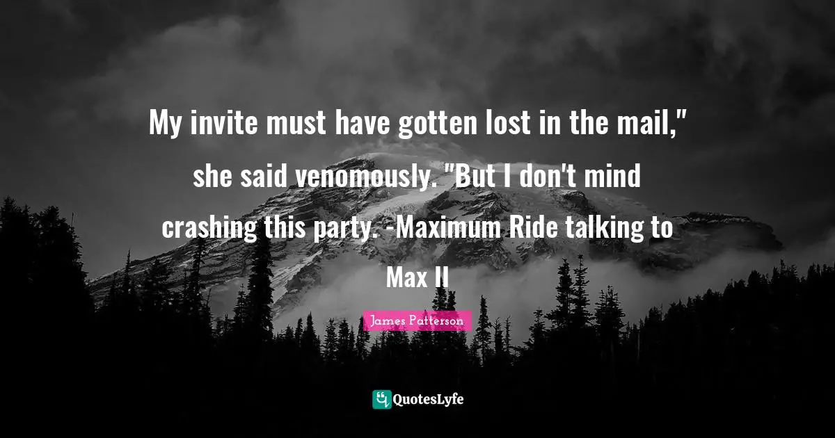 My invite must have gotten lost in the mail," she said venomously. "But I don't mind crashing this party. -Maximum Ride talking to Max II