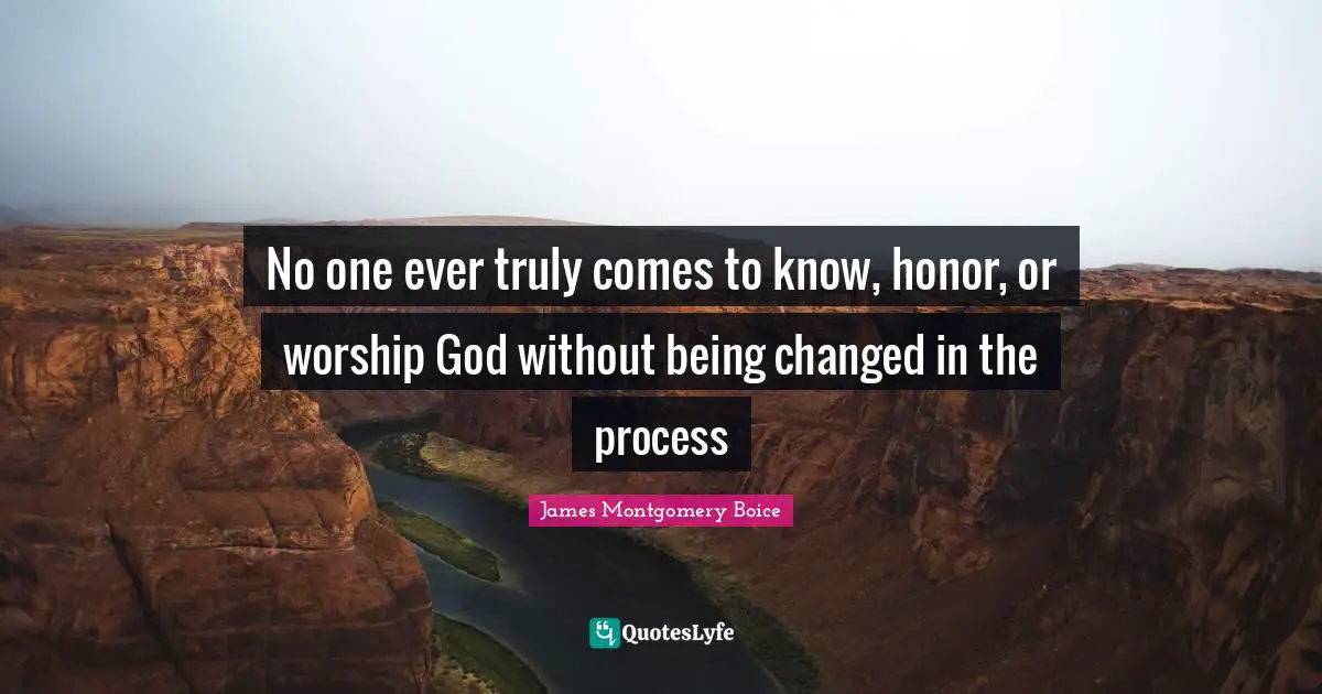 No one ever truly comes to know, honor, or worship God without being changed in the process