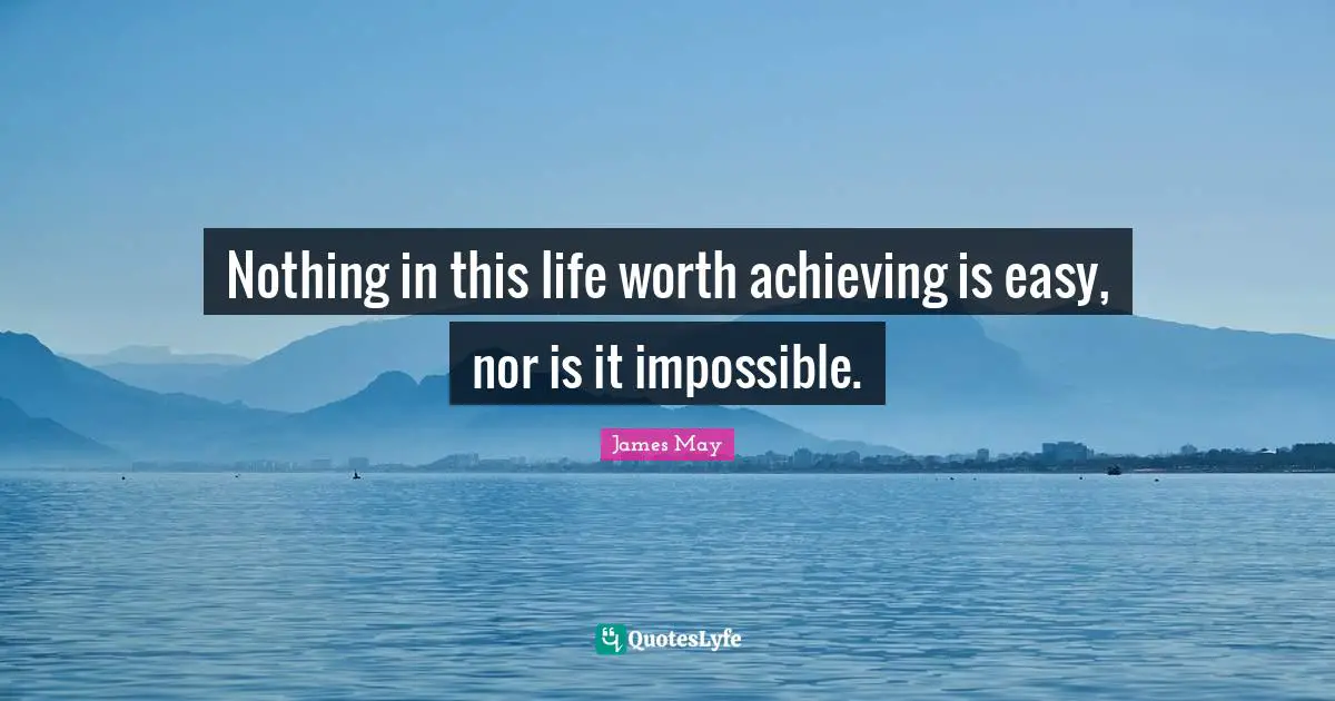 Nothing in this life worth achieving is easy, nor is it impossible.