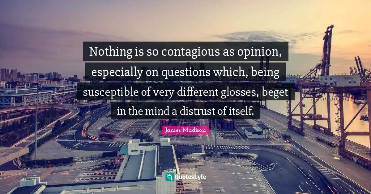 Susceptible Quotes: "Nothing is so contagious as opinion, especially on questions which, being susceptible of very different glosses, beget in the mind a distrust of itself."