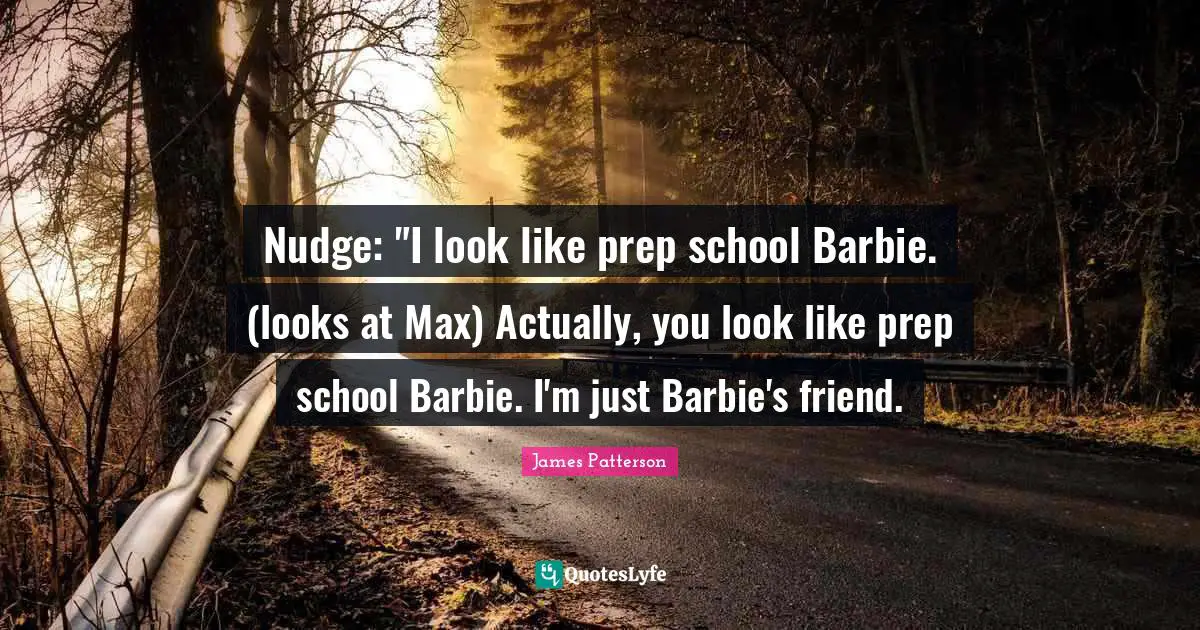Nudge Quotes: "Nudge: "I look like prep school Barbie. (looks at Max) Actually, you look like prep school Barbie. I'm just Barbie's friend."