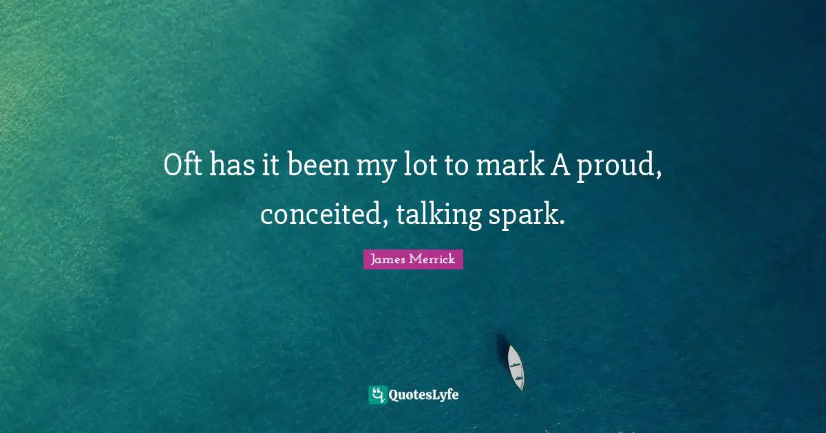Oft has it been my lot to mark A proud, conceited, talking spark.
