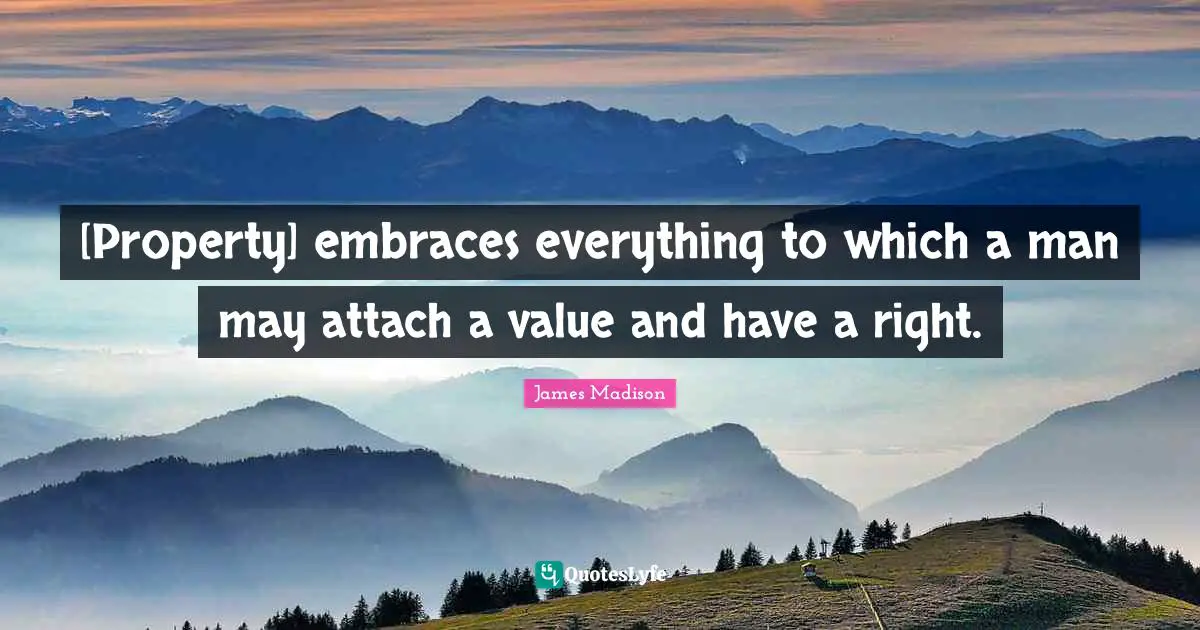 [Property] embraces everything to which a man may attach a value and have a right.