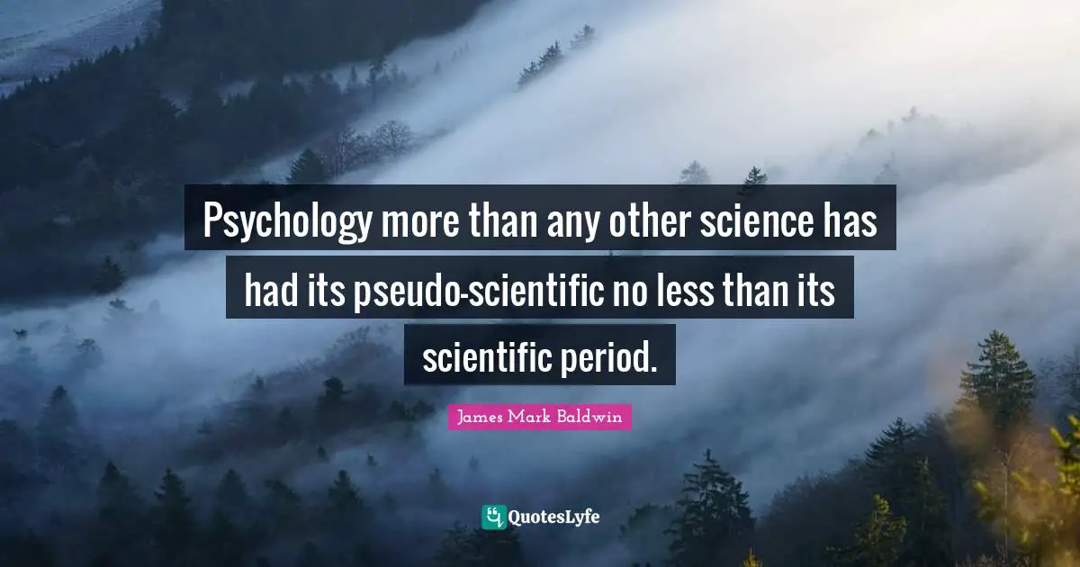 Psychology more than any other science has had its pseudo-scientific no less than its scientific period.