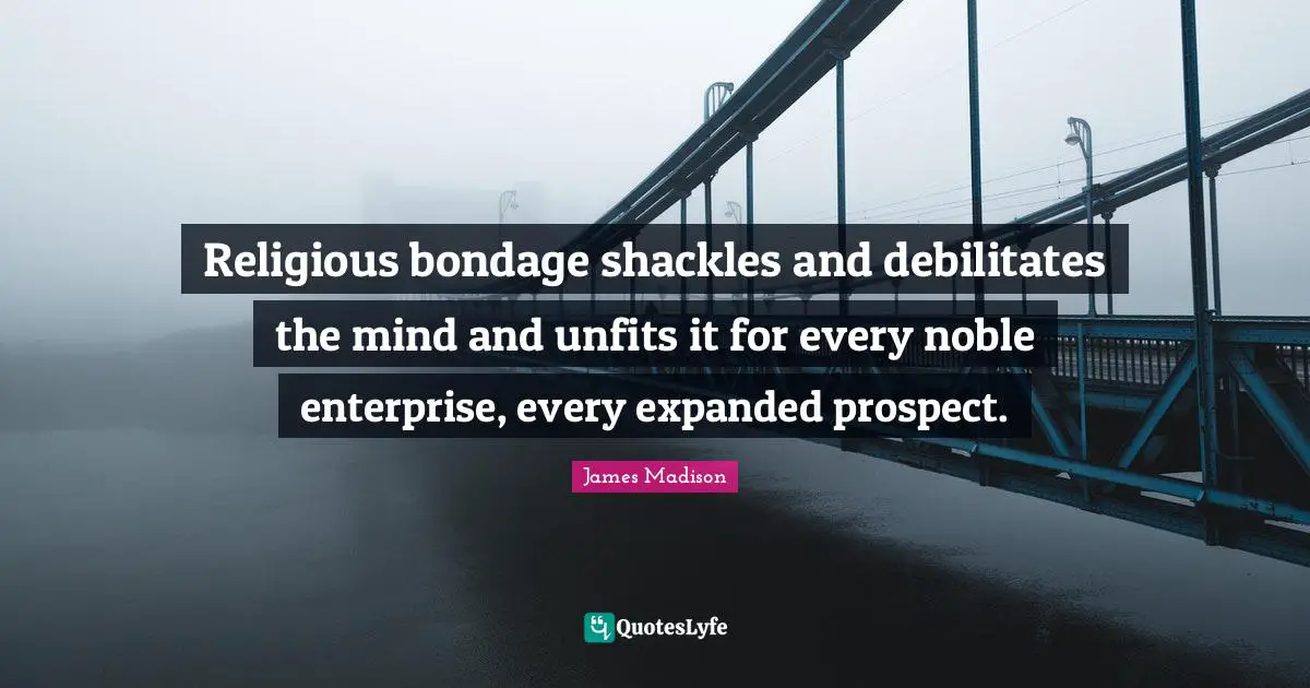 Noble Quotes: "Religious bondage shackles and debilitates the mind and unfits it for every noble enterprise, every expanded prospect."