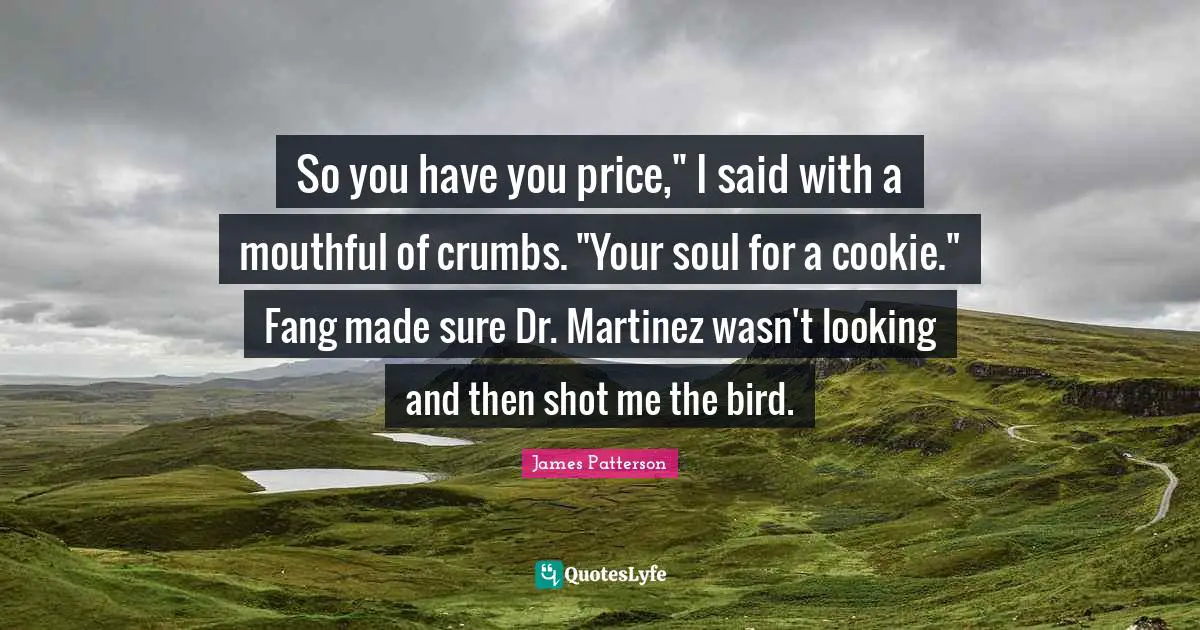 So you have you price," I said with a mouthful of crumbs. "Your soul for a cookie." Fang made sure Dr. Martinez wasn't looking and then shot me the bird.