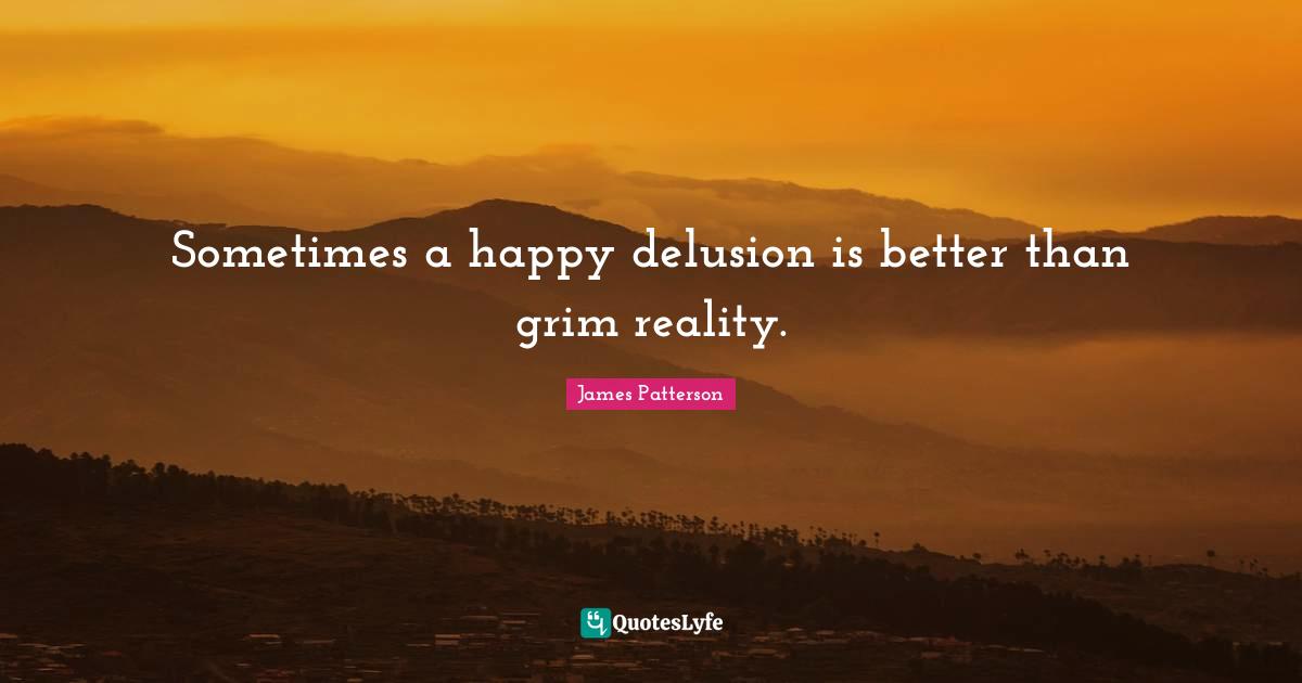 Sometimes a happy delusion is better than grim reality.