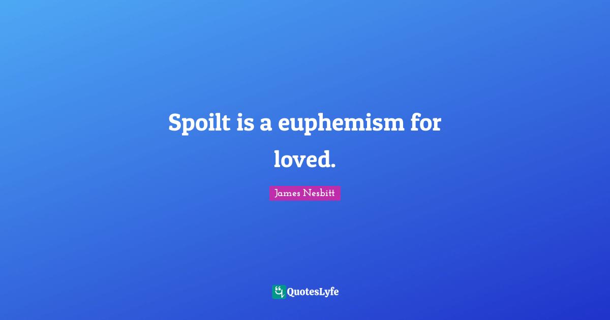 Spoilt is a euphemism for loved.