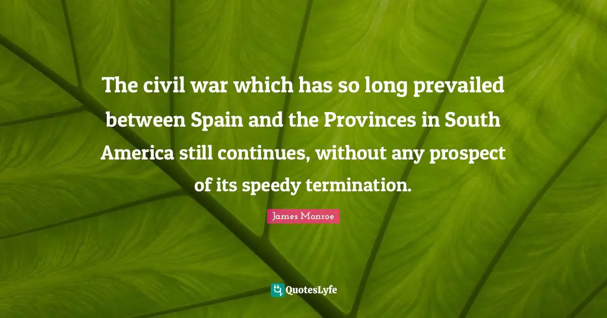 The civil war which has so long prevailed between Spain and the Provinces in South America still continues, without any prospect of its speedy termination.