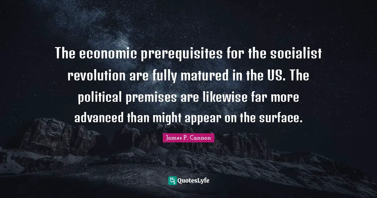 Prerequisites Quotes: "The economic prerequisites for the socialist revolution are fully matured in the US. The political premises are likewise far more advanced than might appear on the surface."