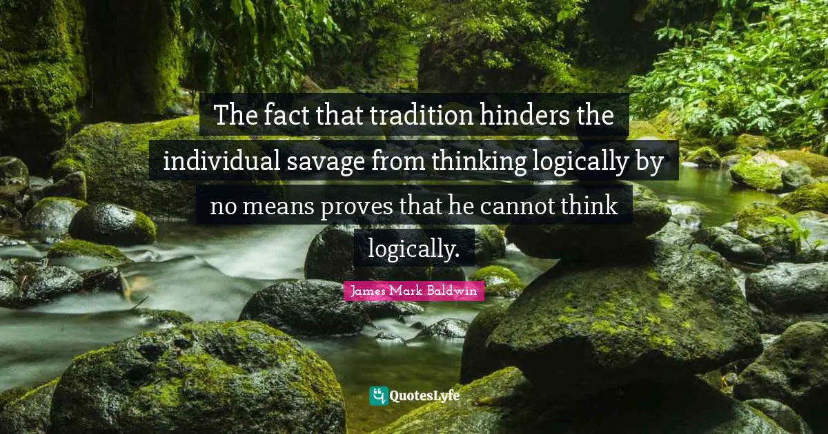 The fact that tradition hinders the individual savage from thinking logically by no means proves that he cannot think logically.