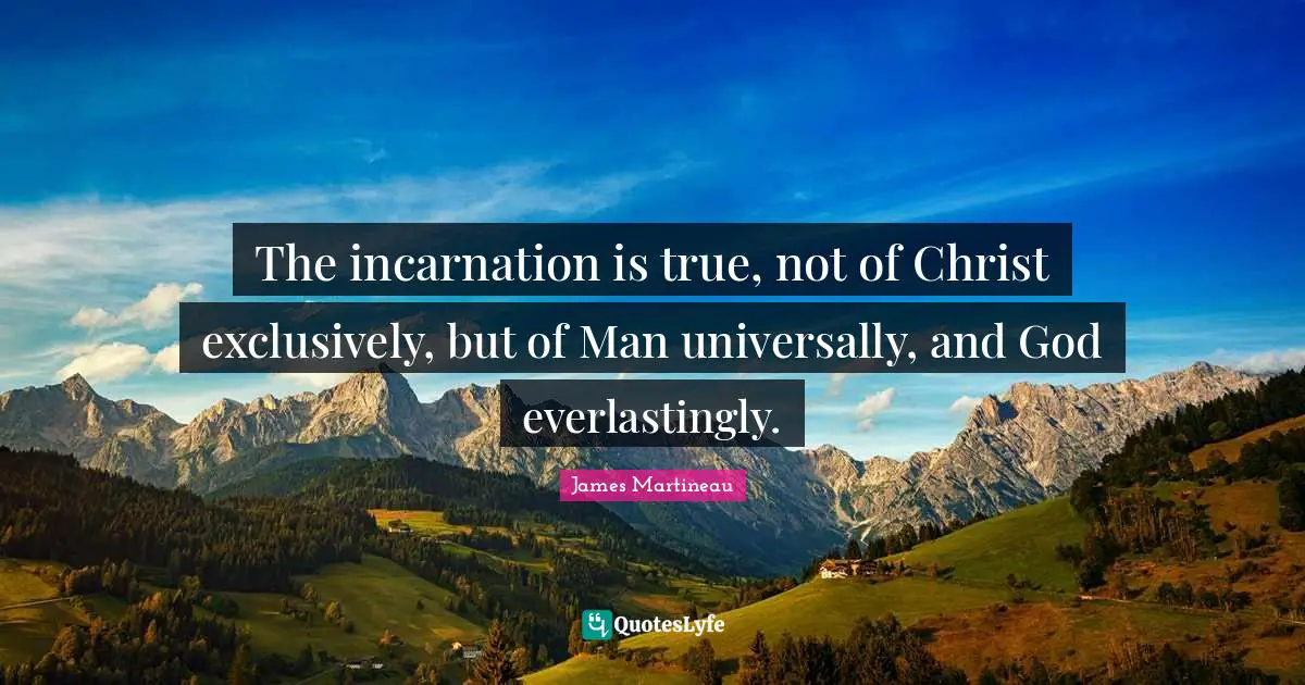The incarnation is true, not of Christ exclusively, but of Man universally, and God everlastingly.