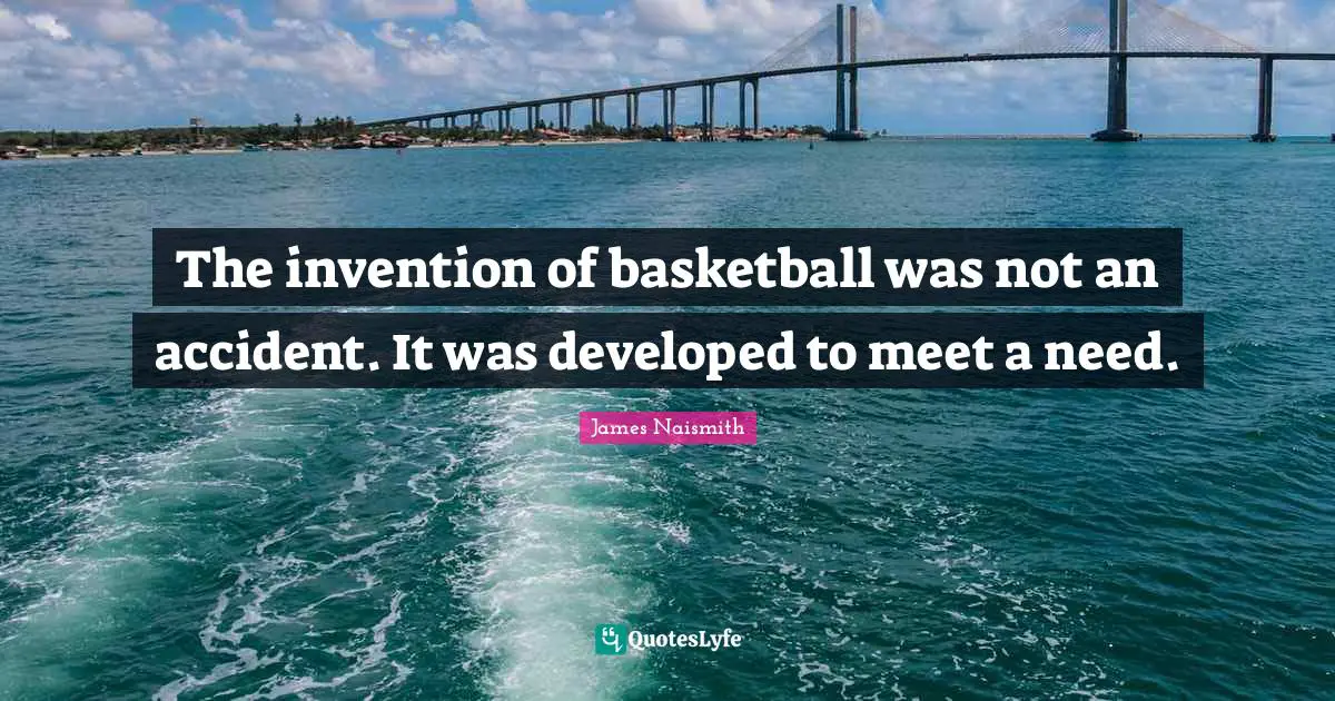 The invention of basketball was not an accident. It was developed to meet a need.