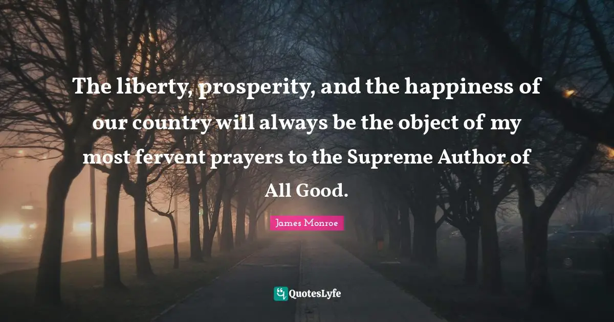 Our Country Quotes: "The liberty, prosperity, and the happiness of our country will always be the object of my most fervent prayers to the Supreme Author of All Good."