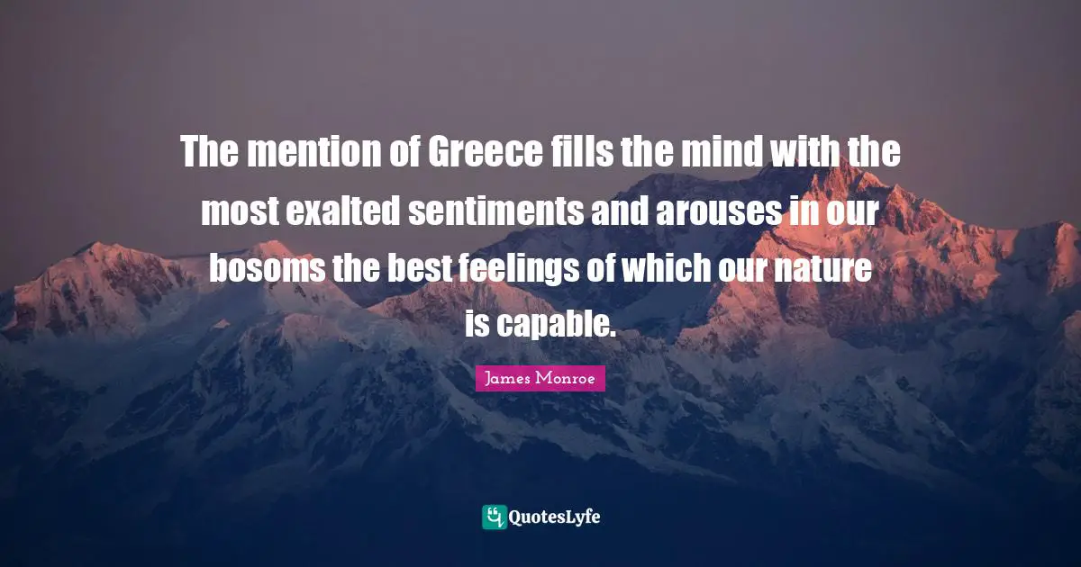 The mention of Greece fills the mind with the most exalted sentiments and arouses in our bosoms the best feelings of which our nature is capable.