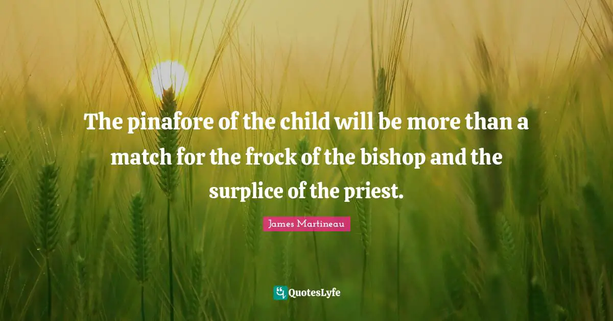 The pinafore of the child will be more than a match for the frock of the bishop and the surplice of the priest.