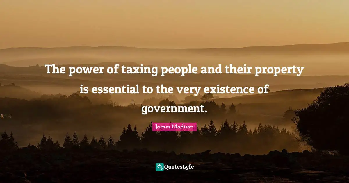 The power of taxing people and their property is essential to the very existence of government.