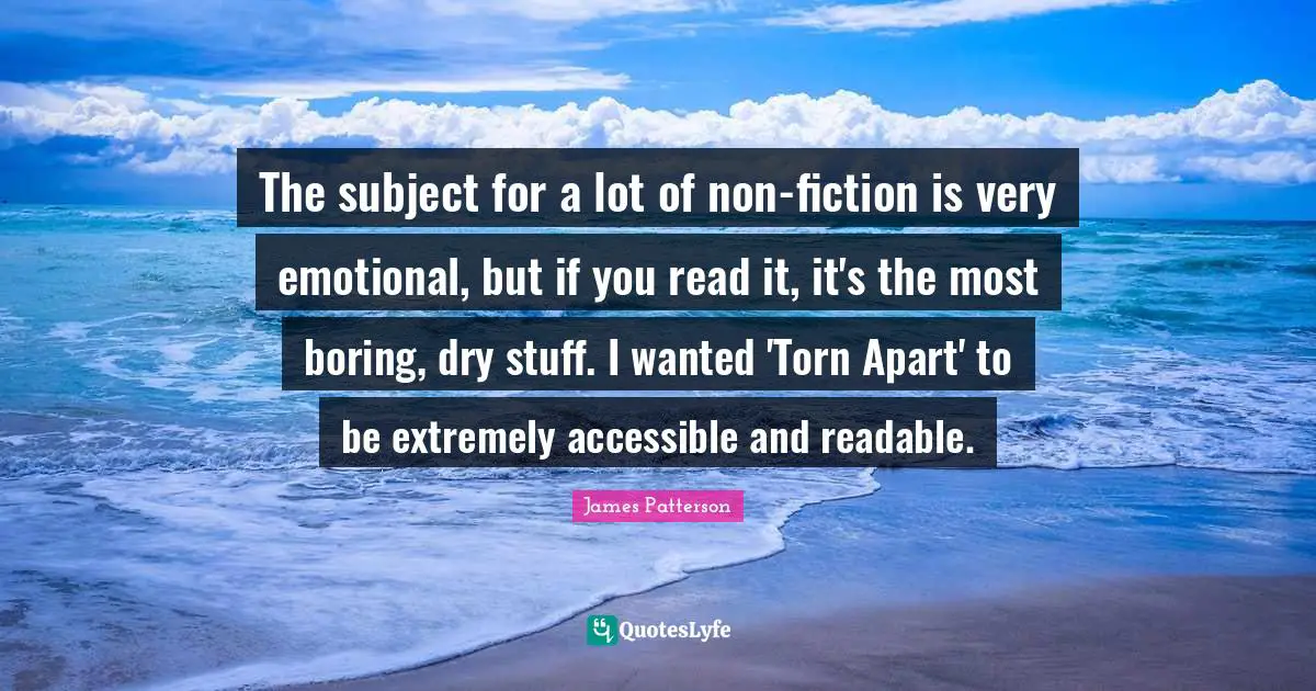 The subject for a lot of non-fiction is very emotional, but if you read it, it's the most boring, dry stuff. I wanted 'Torn Apart' to be extremely accessible and readable.