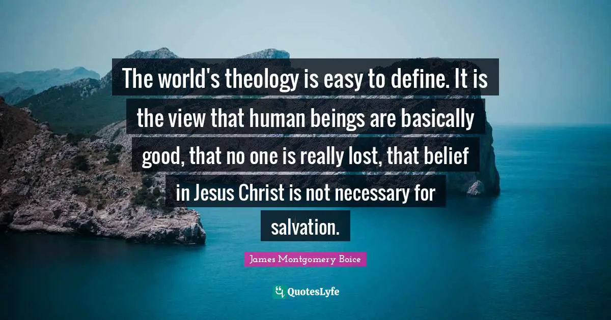 Theology Quotes: "The world's theology is easy to define. It is the view that human beings are basically good, that no one is really lost, that belief in Jesus Christ is not necessary for salvation."