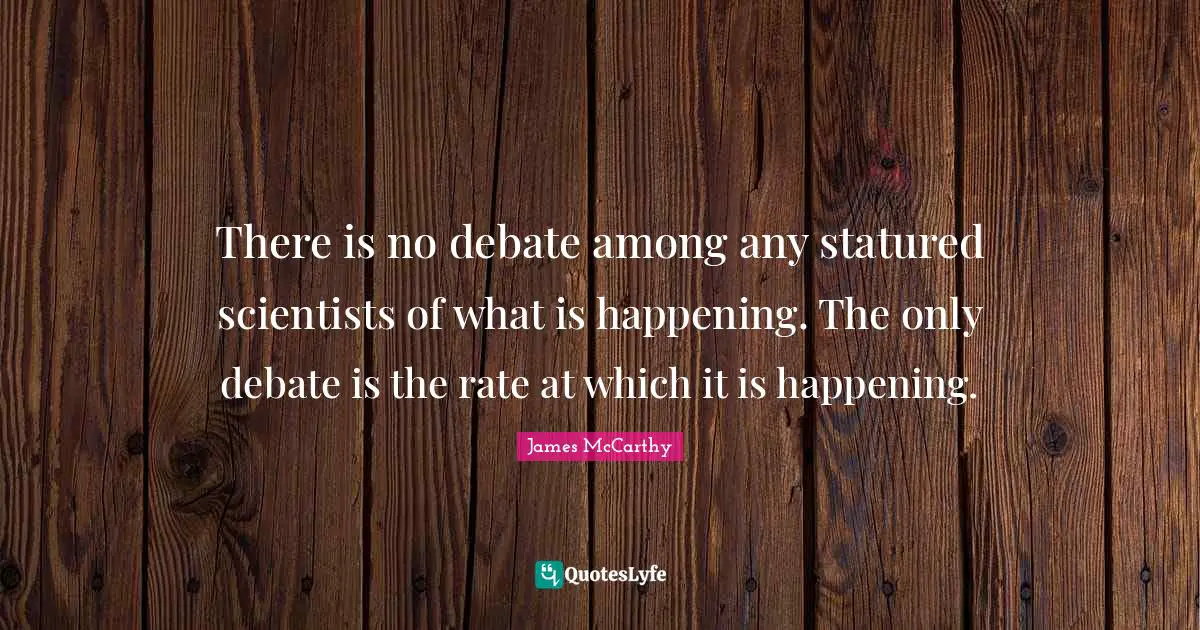 There is no debate among any statured scientists of what is happening. The only debate is the rate at which it is happening.