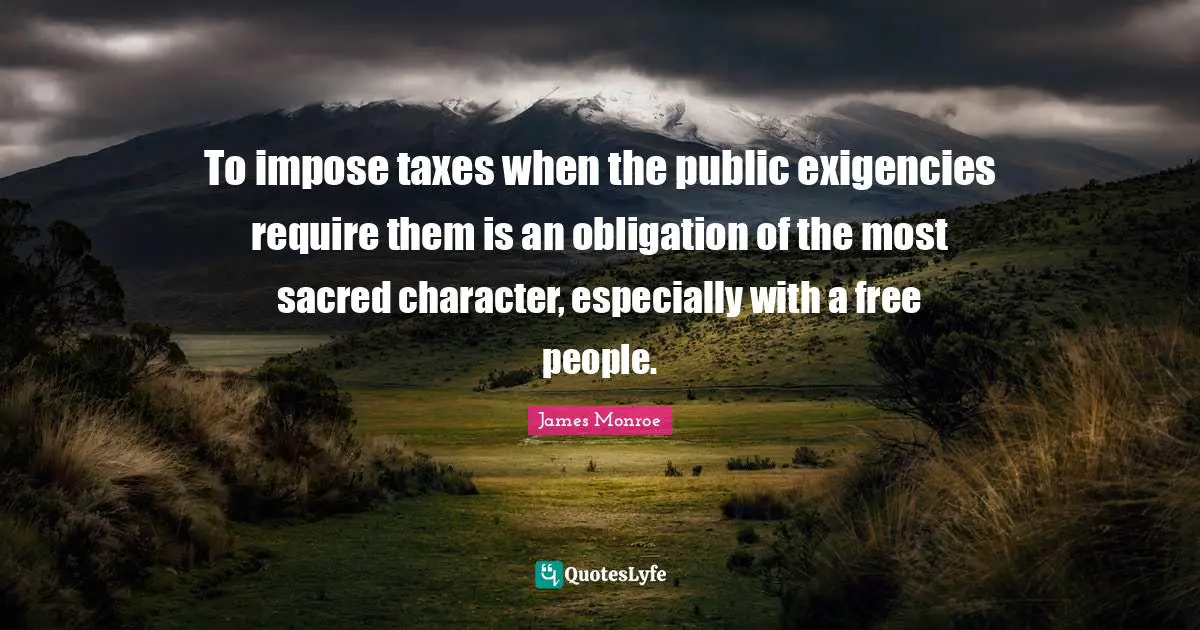 To impose taxes when the public exigencies require them is an obligation of the most sacred character, especially with a free people.