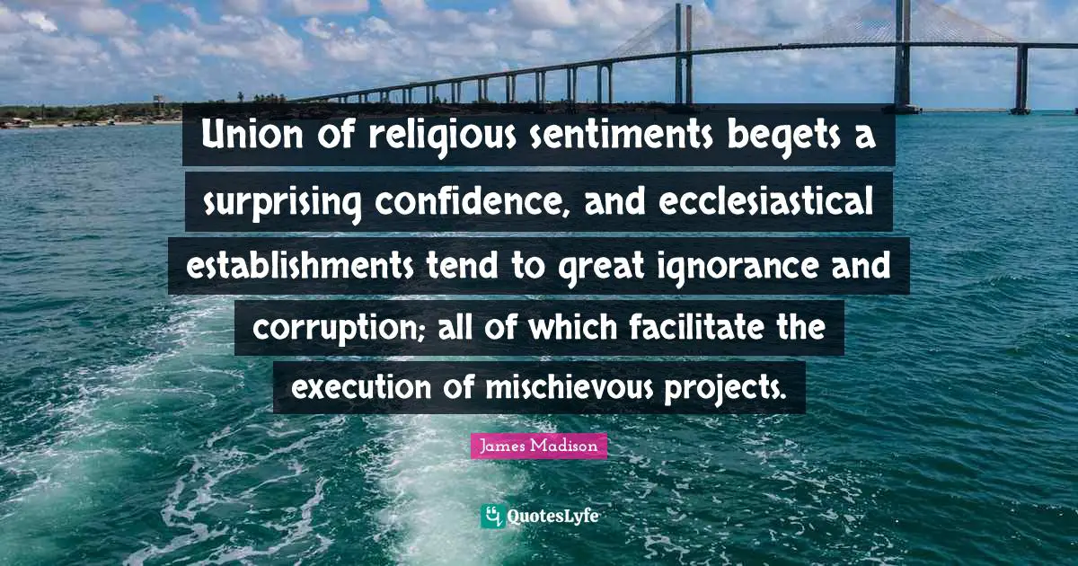 Facilitate Quotes: "Union of religious sentiments begets a surprising confidence, and ecclesiastical establishments tend to great ignorance and corruption; all of which facilitate the execution of mischievous projects."