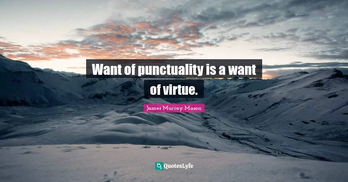 Want of punctuality is a want of virtue.