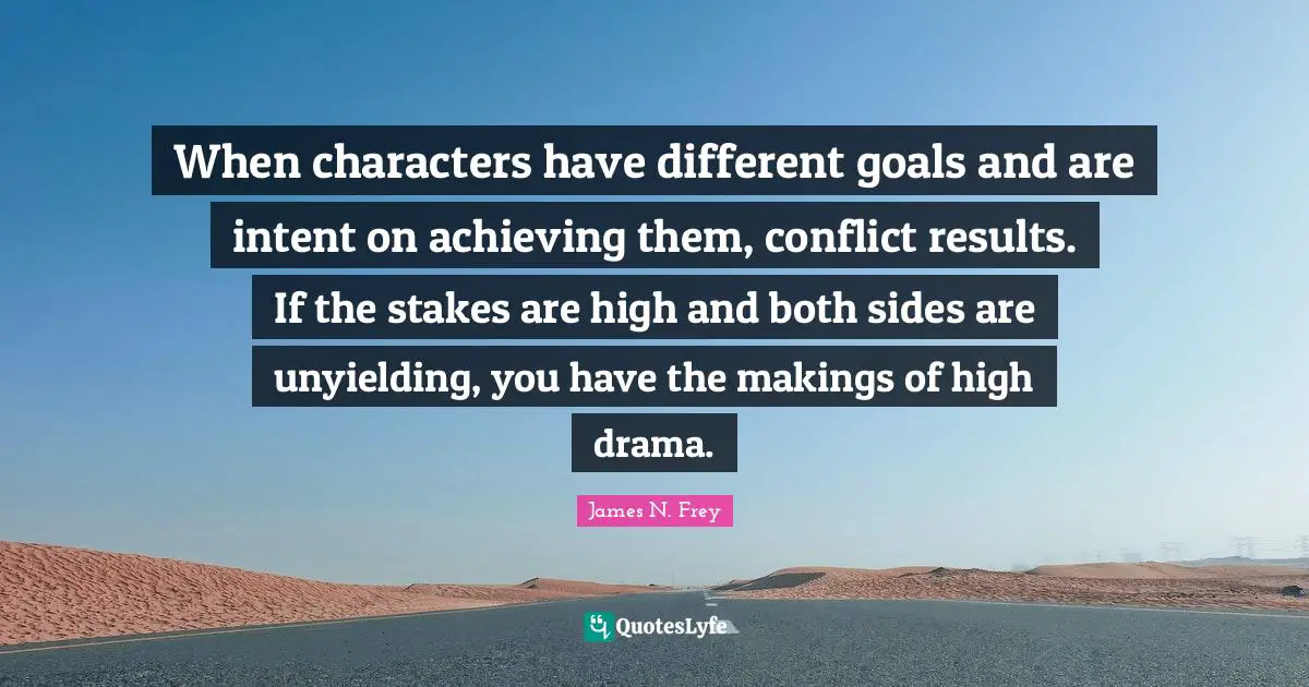 When characters have different goals and are intent on achieving them, conflict results. If the stakes are high and both sides are unyielding, you have the makings of high drama.