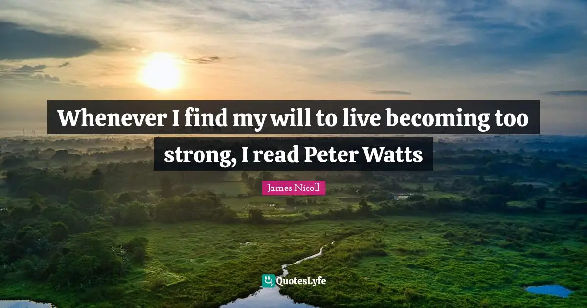 Whenever I find my will to live becoming too strong, I read Peter Watts