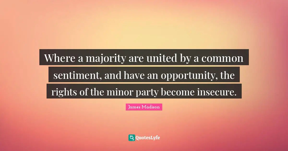 Where a majority are united by a common sentiment, and have an opportunity, the rights of the minor party become insecure.