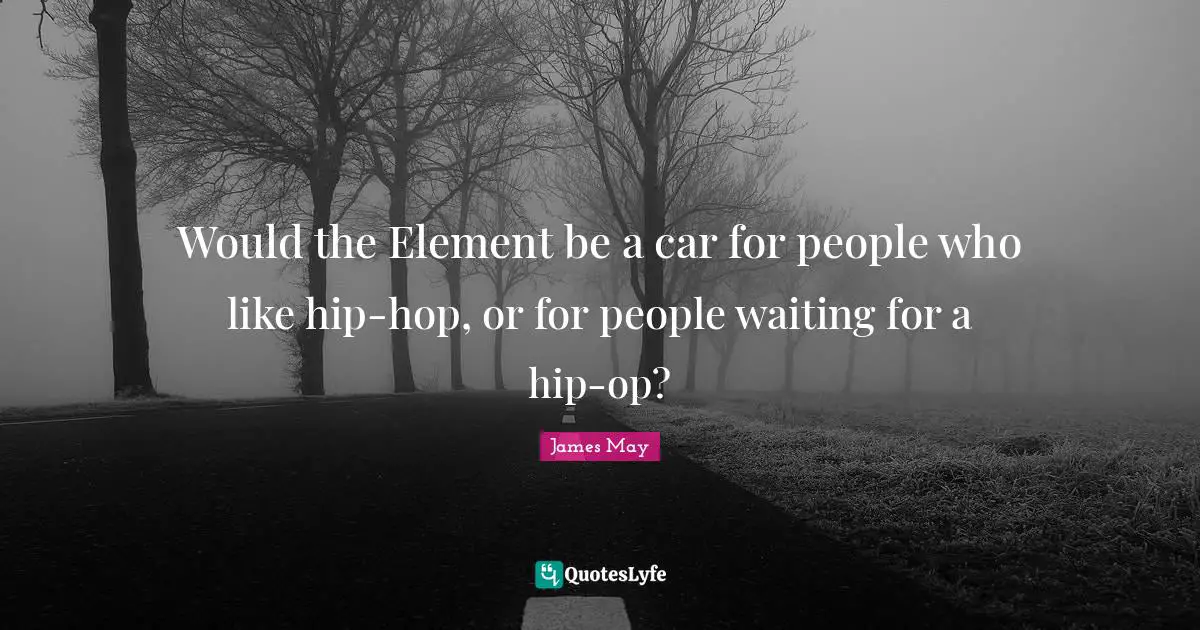 Would the Element be a car for people who like hip-hop, or for people waiting for a hip-op?