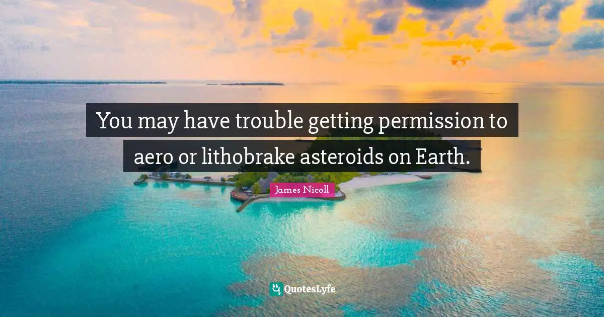 You may have trouble getting permission to aero or lithobrake asteroids on Earth.