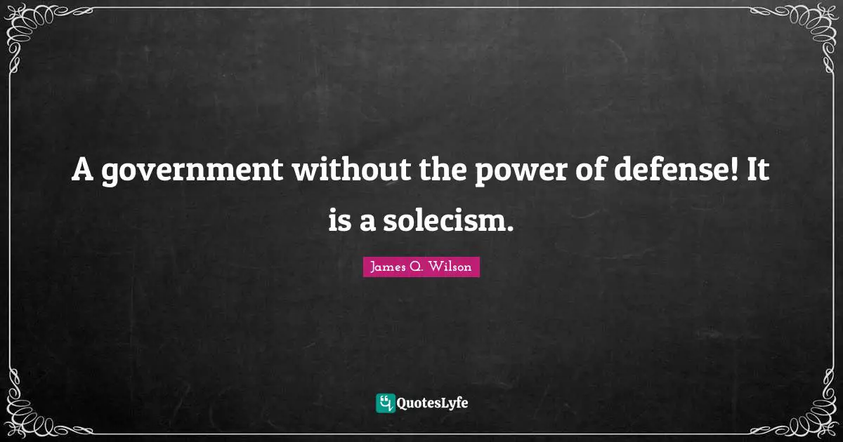 A government without the power of defense! It is a solecism.