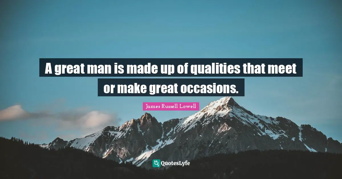 A great man is made up of qualities that meet or make great occasions.