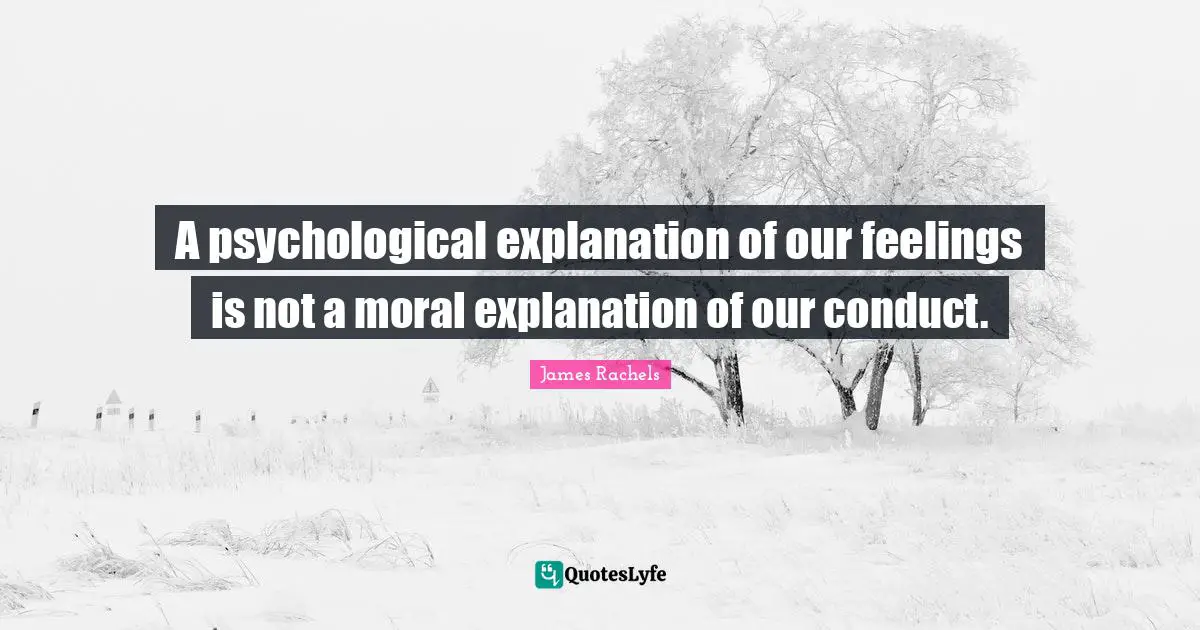 A psychological explanation of our feelings is not a moral explanation of our conduct.