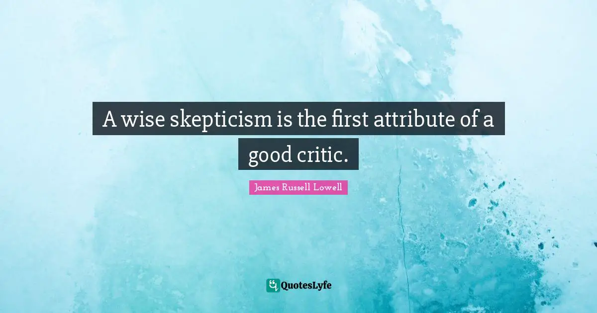 Wise Wisdom Quotes: "A wise skepticism is the first attribute of a good critic."
