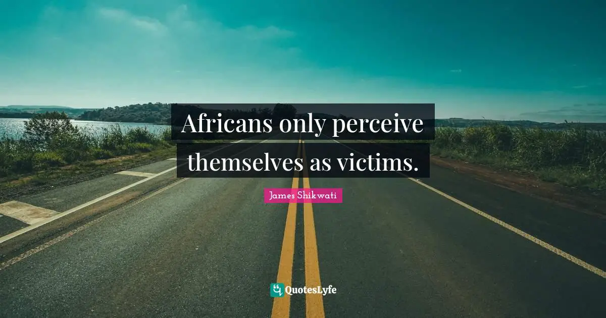 Africans only perceive themselves as victims.