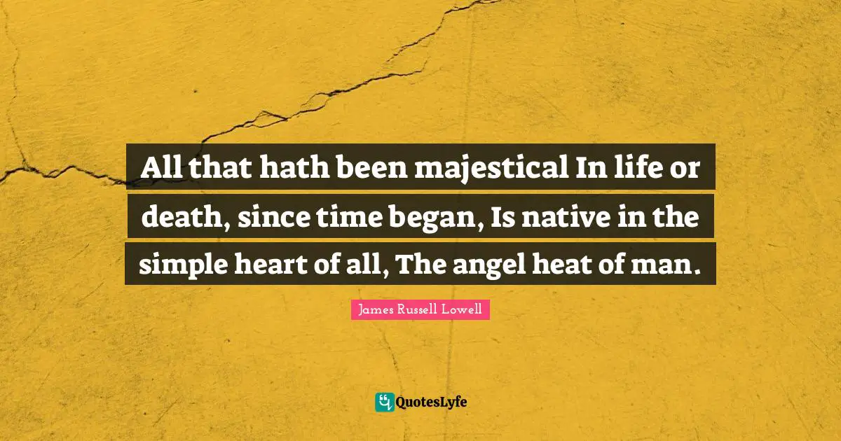Life Or Death Quotes: "All that hath been majestical In life or death, since time began, Is native in the simple heart of all, The angel heat of man."