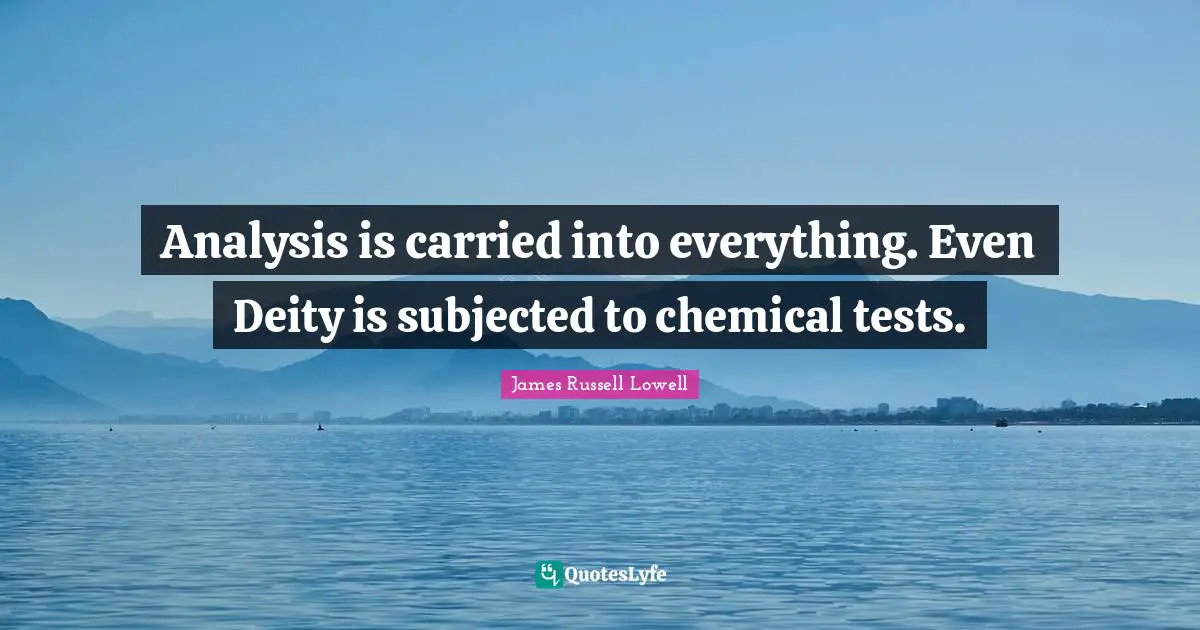Analysis is carried into everything. Even Deity is subjected to chemical tests.