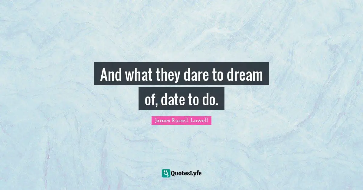 Dare To Dream Quotes: "And what they dare to dream of, date to do."