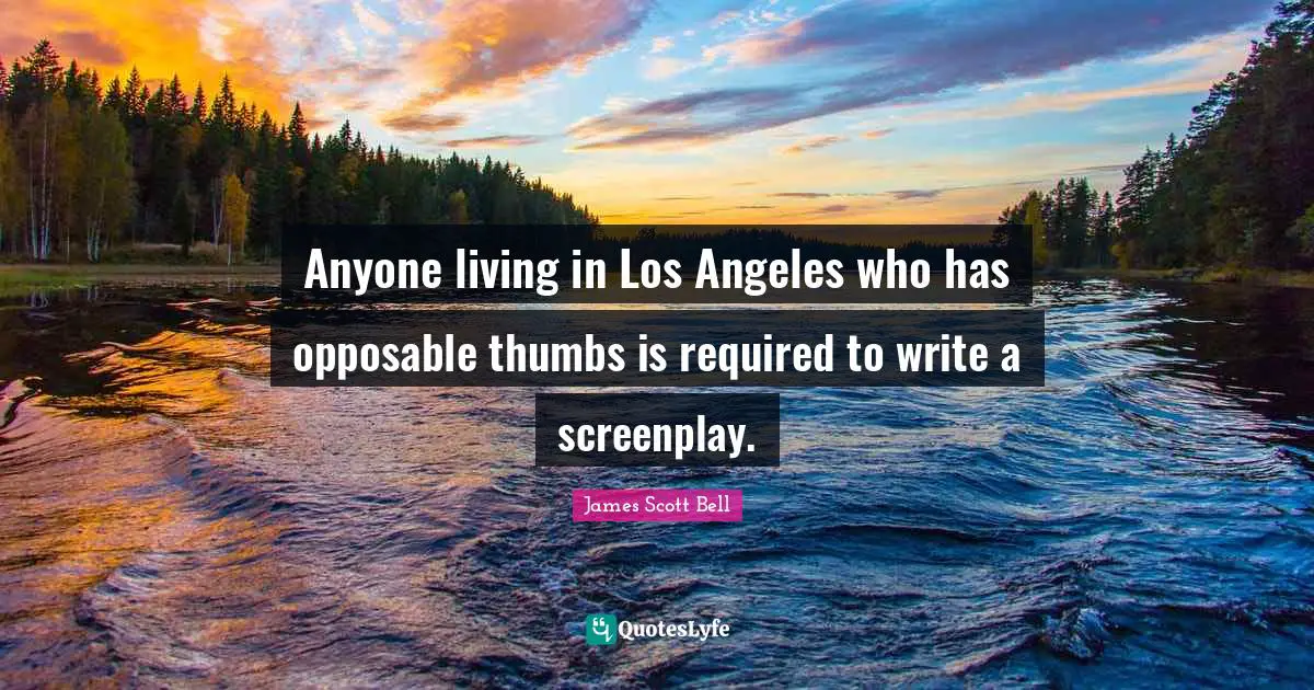 Anyone living in Los Angeles who has opposable thumbs is required to write a screenplay.