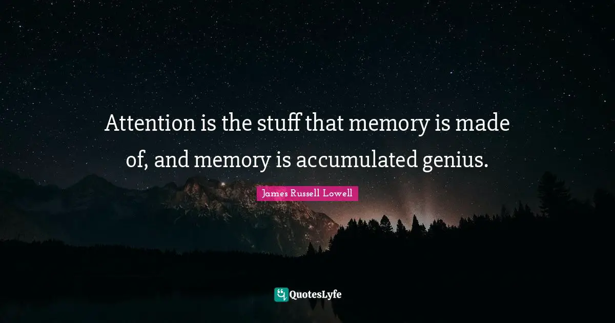 Attention is the stuff that memory is made of, and memory is accumulated genius.